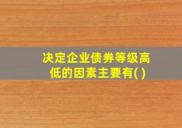 决定企业债券等级高低的因素主要有( )